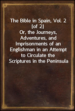 The Bible in Spain, Vol. 2 [of 2]
Or, the Journeys, Adventures, and Imprisonments of an Englishman in an Attempt to Circulate the Scriptures in the Peninsula