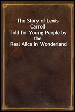 The Story of Lewis Carroll
Told for Young People by the Real Alice in Wonderland