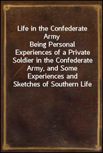 Life in the Confederate Army
Being Personal Experiences of a Private Soldier in the Confederate Army, and Some Experiences and Sketches of Southern Life