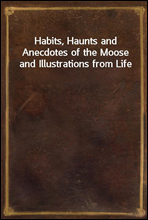 Habits, Haunts and Anecdotes of the Moose and Illustrations from Life