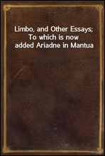 Limbo, and Other Essays; To which is now added Ariadne in Mantua