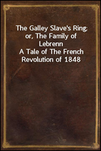 The Galley Slave's Ring; or, The Family of Lebrenn
A Tale of The French Revolution of 1848