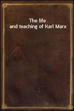 The life and teaching of Karl Marx