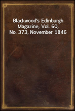 Blackwood's Edinburgh Magazine, Vol. 60, No. 373, November 1846