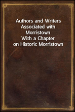 Authors and Writers Associated with Morristown
With a Chapter on Historic Morristown