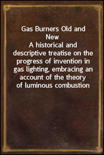 Gas Burners Old and New
A historical and descriptive treatise on the progress of invention in gas lighting, embracing an account of the theory of luminous combustion