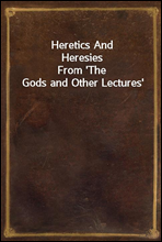 Heretics And Heresies
From 'The Gods and Other Lectures'