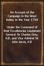 An Account of the Campaign in the West Indies, in the Year 1794
Under the Command of their Excellencies Lieutenant General Sir Charles Grey, K.B., and Vice Admiral Sir John Jervis, K.B.