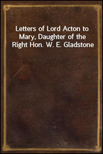 Letters of Lord Acton to Mary, Daughter of the Right Hon. W. E. Gladstone