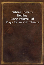 Where There is Nothing
Being Volume I of Plays for an Irish Theatre