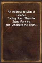 An Address to Men of Science
Calling Upon Them to Stand Forward and Vindicate the Truth....