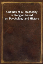 Outlines of a Philosophy of Religion based on Psychology and History