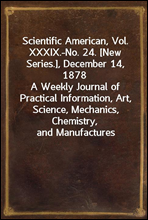 Scientific American, Vol. XXXIX.-No. 24. [New Series.], December 14, 1878
A Weekly Journal of Practical Information, Art, Science, Mechanics, Chemistry, and Manufactures