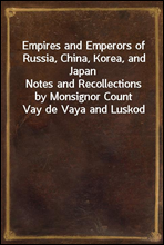 Empires and Emperors of Russia, China, Korea, and Japan
Notes and Recollections by Monsignor Count Vay de Vaya and Luskod