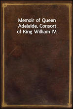 Memoir of Queen Adelaide, Consort of King William IV.