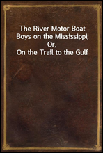 The River Motor Boat Boys on the Mississippi; Or, On the Trail to the Gulf