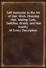 Self-Instructor in the Art of Hair Work, Dressing Hair, Making Curls, Switches, Braids, and Hair Jewelry of Every Description.