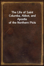 The Life of Saint Columba, Abbot, and Apostle of the Northern Picts