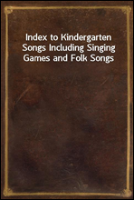 Index to Kindergarten Songs Including Singing Games and Folk Songs