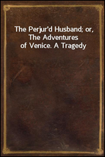 The Perjur'd Husband; or, The Adventures of Venice. A Tragedy