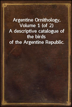 Argentine Ornithology, Volume 1 (of 2)
A descriptive catalogue of the birds of the Argentine Republic.