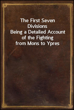 The First Seven Divisions
Being a Detailed Account of the Fighting from Mons to Ypres