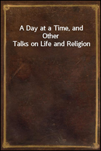 A Day at a Time, and Other Talks on Life and Religion