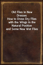 Old Flies in New Dresses
How to Dress Dry Flies with the Wings in the Natural Position and Some New Wet Flies