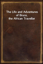 The Life and Adventures of Bruce, the African Traveller