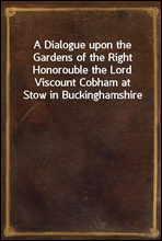 A Dialogue upon the Gardens of the Right Honorouble the Lord Viscount Cobham at Stow in Buckinghamshire