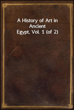 A History of Art in Ancient Egypt, Vol. 1 (of 2)