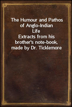 The Humour and Pathos of Anglo-Indian Life
Extracts from his brother`s note-book, made by Dr. Ticklemore