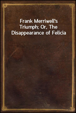 Frank Merriwell's Triumph; Or, The Disappearance of Felicia