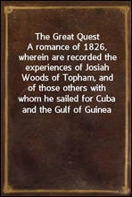 The Great Quest
A romance of 1826, wherein are recorded the experiences of Josiah Woods of Topham, and of those others with whom he sailed for Cuba and the Gulf of Guinea