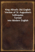 King Alfred`s Old English Version of St. Augustine`s Soliloquies
Turned into Modern English