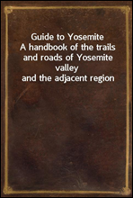 Guide to Yosemite
A handbook of the trails and roads of Yosemite valley and the adjacent region