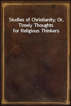 Studies of Christianity; Or, Timely Thoughts for Religious Thinkers