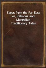 Sagas from the Far East; or, Kalmouk and Mongolian Traditionary Tales