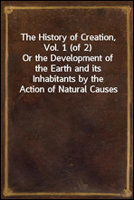 The History of Creation, Vol. 1 (of 2)
Or the Development of the Earth and its Inhabitants by the Action of Natural Causes