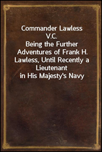 Commander Lawless V.C.
Being the Further Adventures of Frank H. Lawless, Until Recently a Lieutenant in His Majesty`s Navy