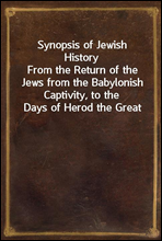 Synopsis of Jewish History
From the Return of the Jews from the Babylonish Captivity, to the Days of Herod the Great