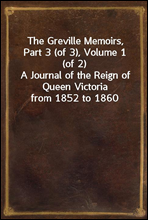 The Greville Memoirs, Part 3 (of 3), Volume 1 (of 2)
A Journal of the Reign of Queen Victoria from 1852 to 1860