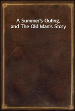 A Summer`s Outing, and The Old Man`s Story