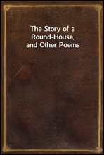 The Story of a Round-House, and Other Poems