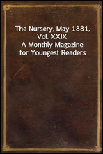 The Nursery, May 1881, Vol. XXIX
A Monthly Magazine for Youngest Readers