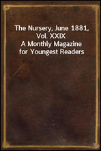 The Nursery, June 1881, Vol. XXIX
A Monthly Magazine for Youngest Readers