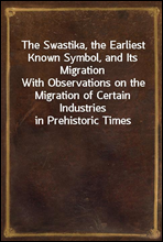 The Swastika, the Earliest Known Symbol, and Its Migration
With Observations on the Migration of Certain Industries in Prehistoric Times