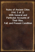 Ruins of Ancient Cities (Vol. 1 of 2)
With General and Particular Accounts of Their Rise, Fall, and Present Condition