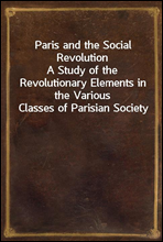 Paris and the Social Revolution
A Study of the Revolutionary Elements in the Various Classes of Parisian Society