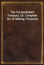 The Pyrotechnist's Treasury; Or, Complete Art of Making Fireworks